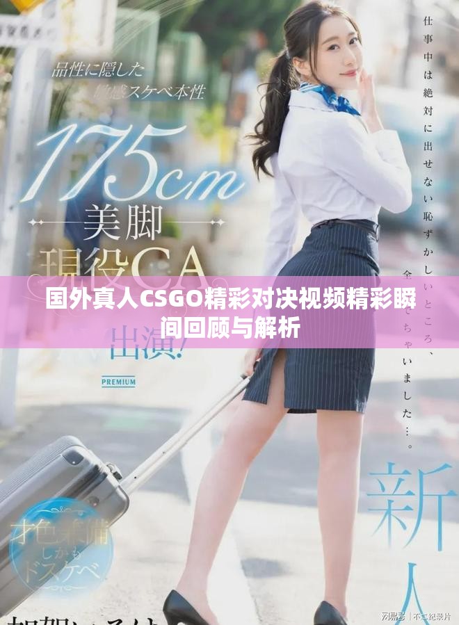 国外真人CSGO精彩对决视频精彩瞬间回顾与解析