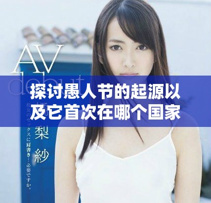 探讨愚人节的起源以及它首次在哪个国家庆祝的历史