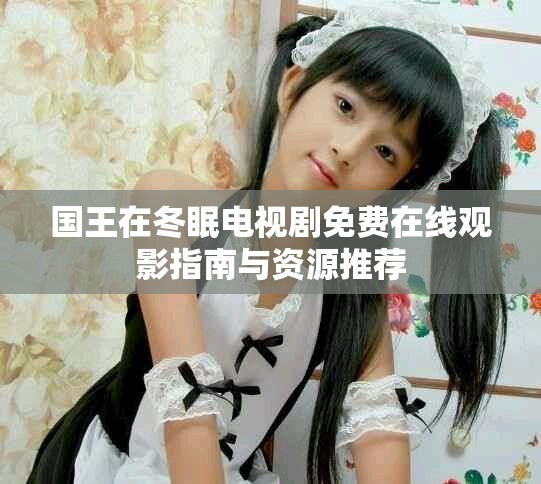 国王在冬眠电视剧免费在线观影指南与资源推荐