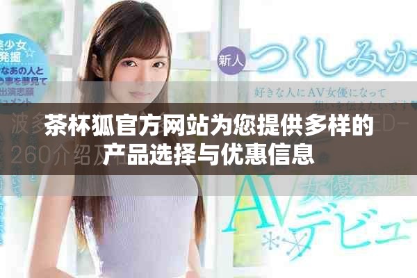 茶杯狐官方网站为您提供多样的产品选择与优惠信息