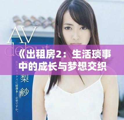 《出租房2：生活琐事中的成长与梦想交织》