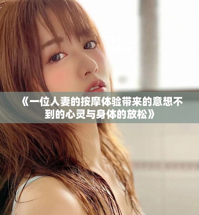 《一位人妻的按摩体验带来的意想不到的心灵与身体的放松》