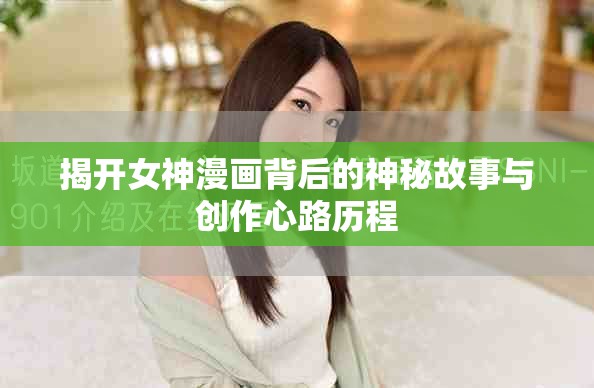 揭开女神漫画背后的神秘故事与创作心路历程