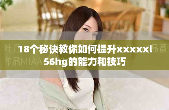 18个秘诀教你如何提升xxxxxl56hg的能力和技巧