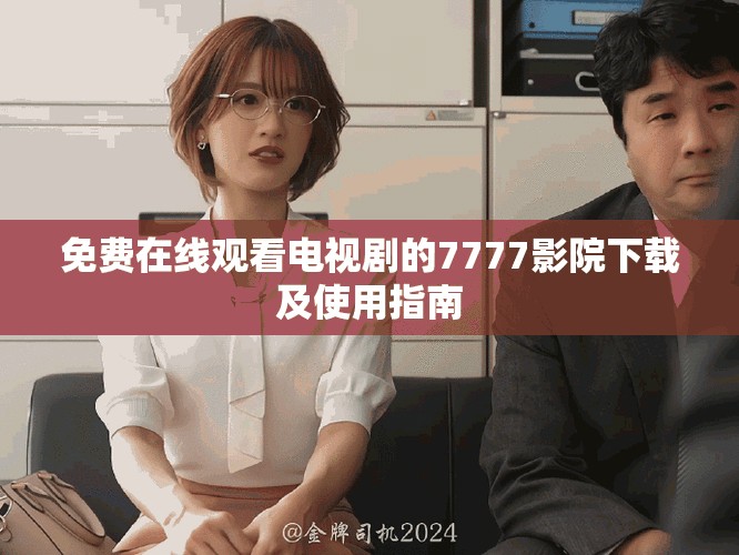 免费在线观看电视剧的7777影院下载及使用指南