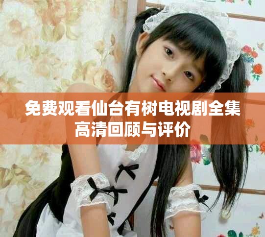 免费观看仙台有树电视剧全集高清回顾与评价