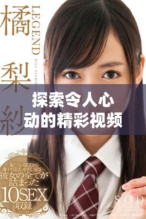 探索令人心动的精彩视频，畅享不一样的视觉盛宴与情感体验