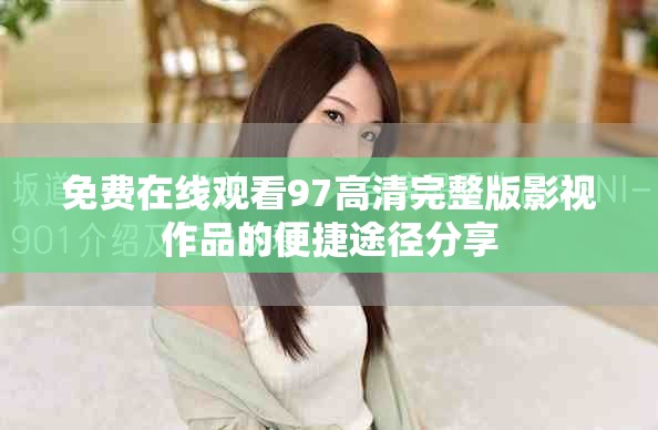免费在线观看97高清完整版影视作品的便捷途径分享