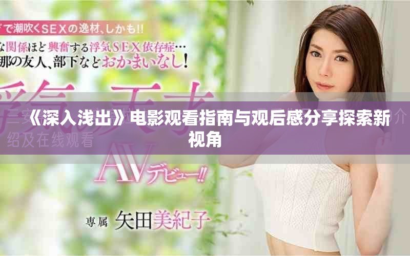 《深入浅出》电影观看指南与观后感分享探索新视角