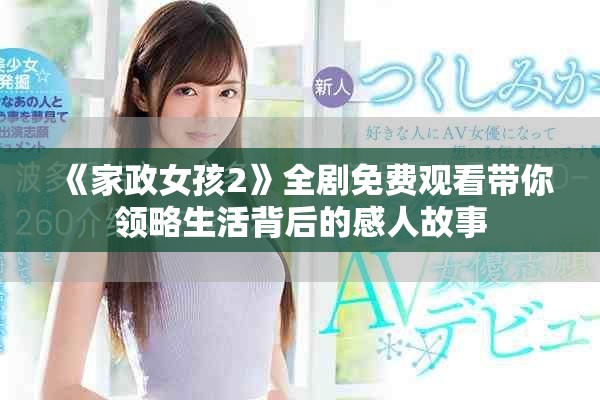 《家政女孩2》全剧免费观看带你领略生活背后的感人故事