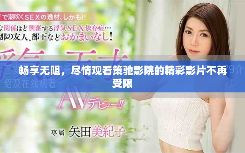 畅享无阻，尽情观看策驰影院的精彩影片不再受限