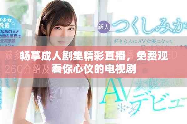 畅享成人剧集精彩直播，免费观看你心仪的电视剧