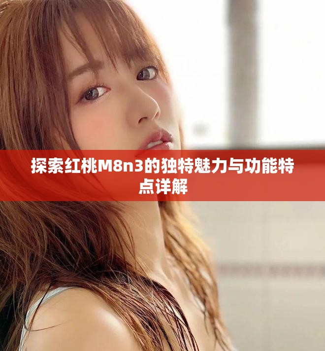 探索红桃M8n3的独特魅力与功能特点详解