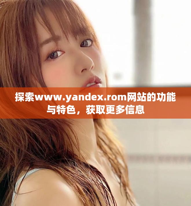 探索www.yandex.rom网站的功能与特色，获取更多信息