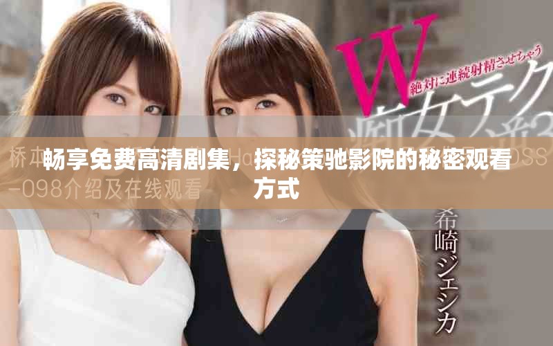 畅享免费高清剧集，探秘策驰影院的秘密观看方式