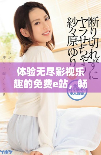 体验无尽影视乐趣的免费e站，畅享大片精彩时刻