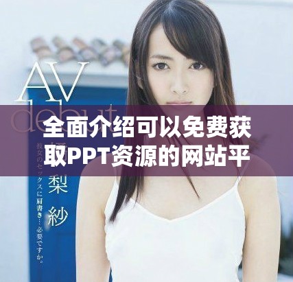 全面介绍可以免费获取PPT资源的网站平台入口指南