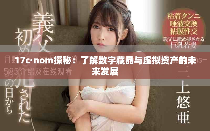 17c·nom探秘：了解数字藏品与虚拟资产的未来发展
