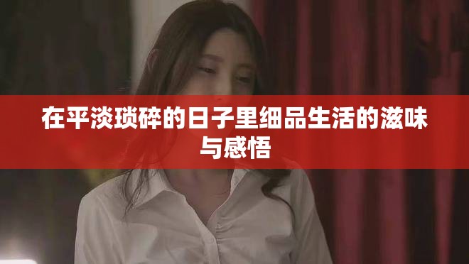 在平淡琐碎的日子里细品生活的滋味与感悟