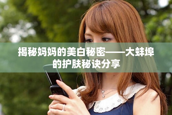 揭秘妈妈的美白秘密——大蚌埠的护肤秘诀分享