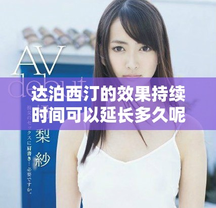 达泊西汀的效果持续时间可以延长多久呢