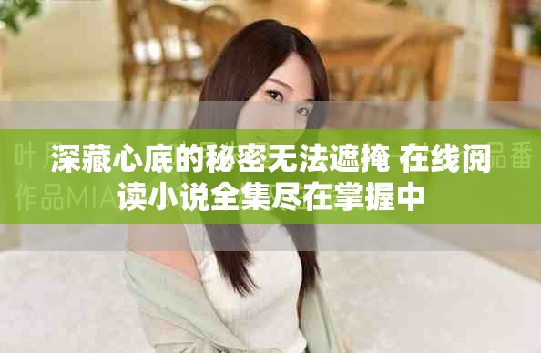 深藏心底的秘密无法遮掩 在线阅读小说全集尽在掌握中