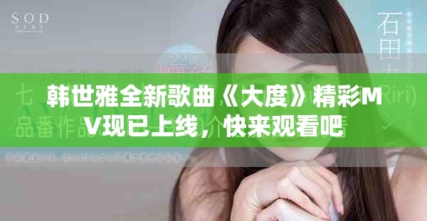 韩世雅全新歌曲《大度》精彩MV现已上线，快来观看吧