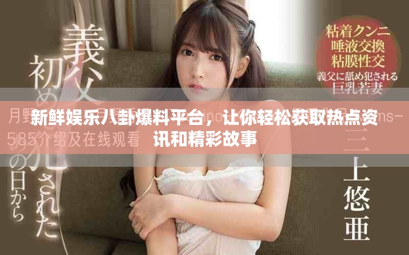 新鲜娱乐八卦爆料平台，让你轻松获取热点资讯和精彩故事
