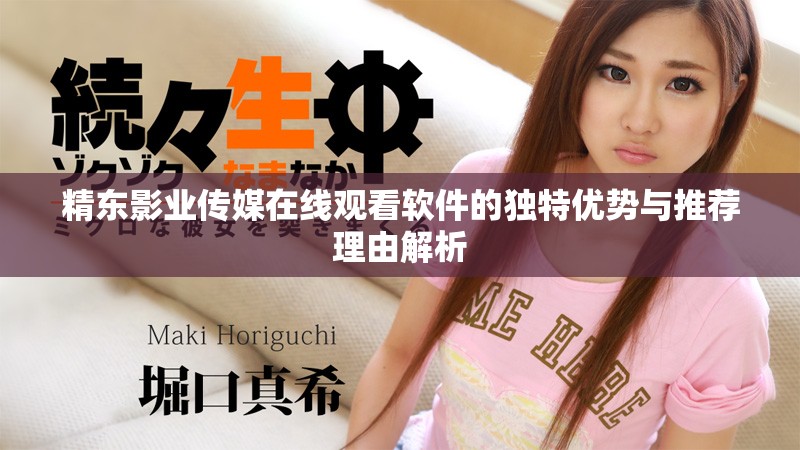 精东影业传媒在线观看软件的独特优势与推荐理由解析