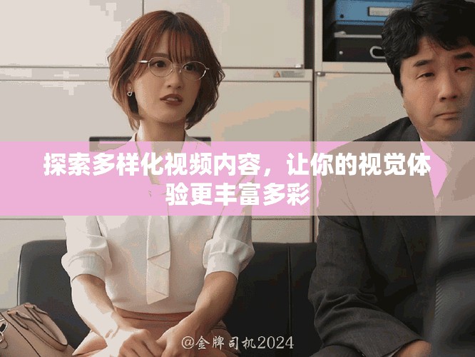 探索多样化视频内容，让你的视觉体验更丰富多彩