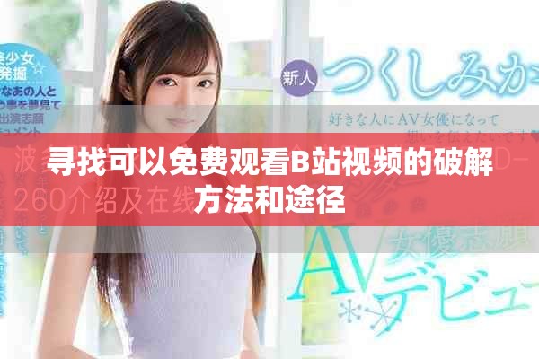 寻找可以免费观看B站视频的破解方法和途径