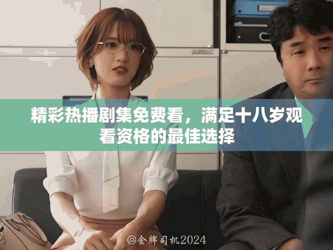 精彩热播剧集免费看，满足十八岁观看资格的最佳选择