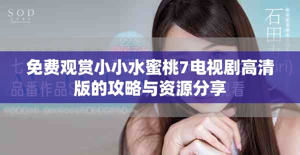 免费观赏小小水蜜桃7电视剧高清版的攻略与资源分享