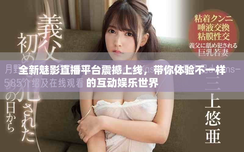 全新魅影直播平台震撼上线，带你体验不一样的互动娱乐世界