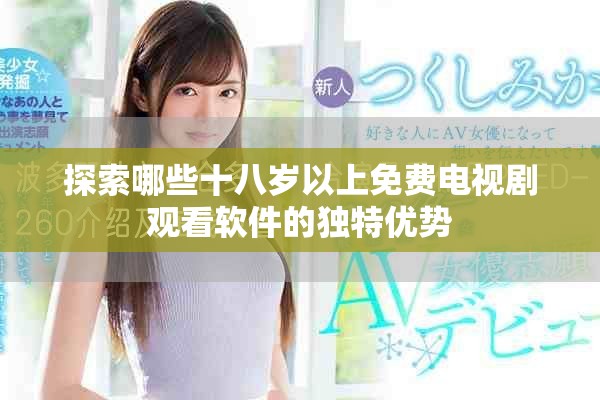 探索哪些十八岁以上免费电视剧观看软件的独特优势