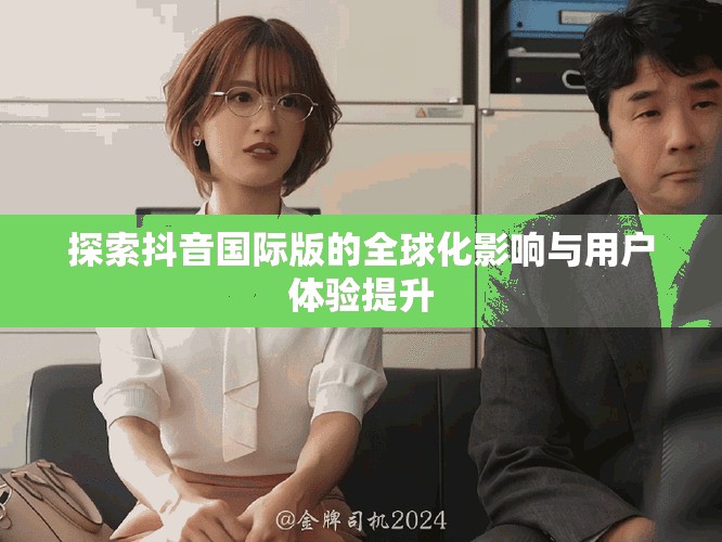 探索抖音国际版的全球化影响与用户体验提升