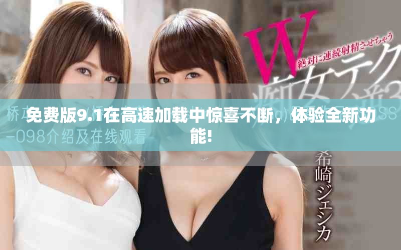 免费版9.1在高速加载中惊喜不断，体验全新功能!