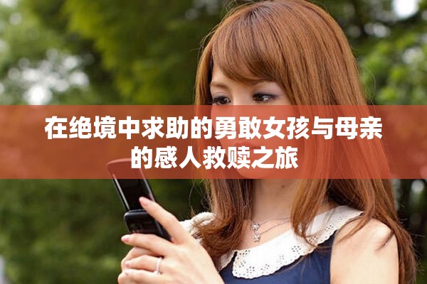 在绝境中求助的勇敢女孩与母亲的感人救赎之旅