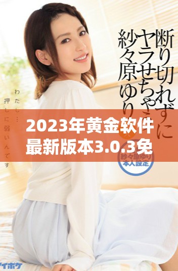 2023年黄金软件最新版本3.0.3免费下载与安装指南