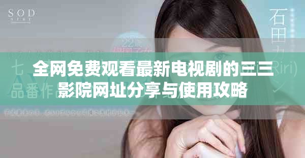 全网免费观看最新电视剧的三三影院网址分享与使用攻略