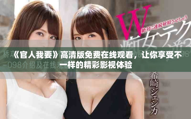 《官人我要》高清版免费在线观看，让你享受不一样的精彩影视体验