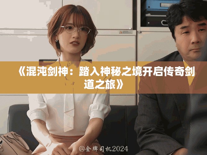 《混沌剑神：踏入神秘之境开启传奇剑道之旅》