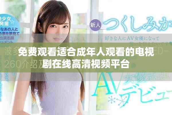 免费观看适合成年人观看的电视剧在线高清视频平台