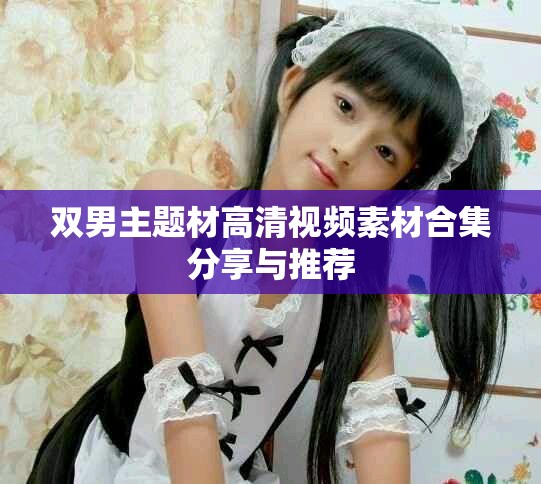 双男主题材高清视频素材合集分享与推荐