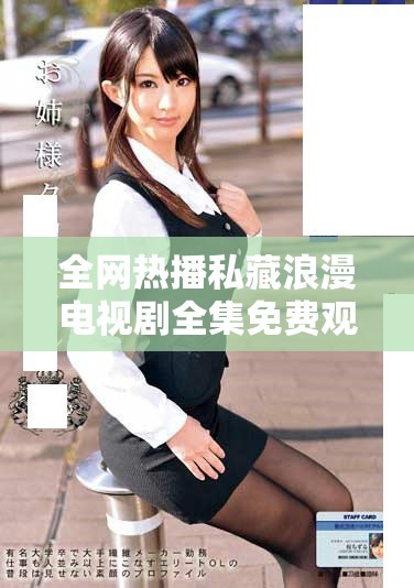 全网热播私藏浪漫电视剧全集免费观看精彩瞬间解析