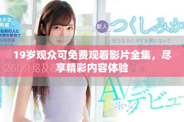 19岁观众可免费观看影片全集，尽享精彩内容体验
