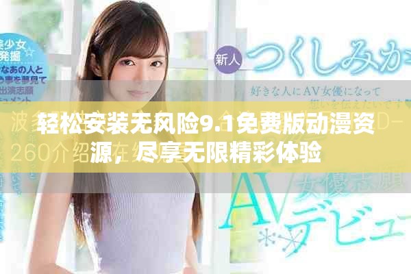 轻松安装无风险9.1免费版动漫资源，尽享无限精彩体验