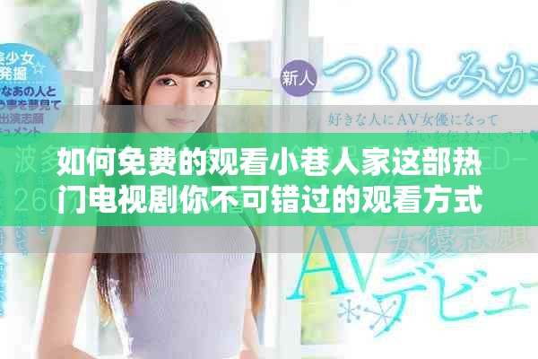 如何免费的观看小巷人家这部热门电视剧你不可错过的观看方式