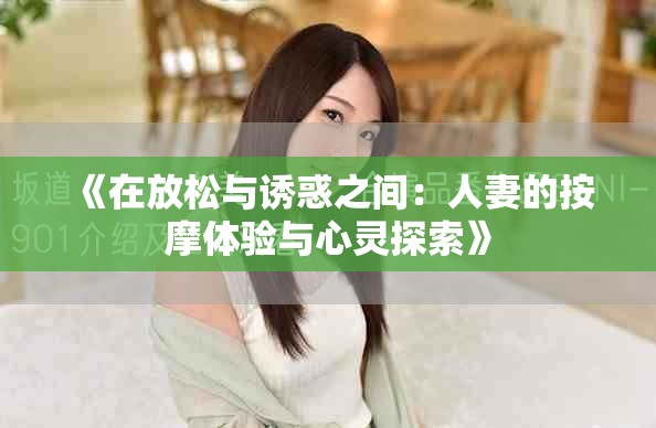 《在放松与诱惑之间：人妻的按摩体验与心灵探索》