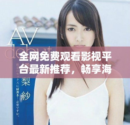 全网免费观看影视平台最新推荐，畅享海量精彩内容不容错过